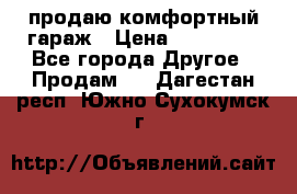 продаю комфортный гараж › Цена ­ 270 000 - Все города Другое » Продам   . Дагестан респ.,Южно-Сухокумск г.